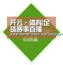 开云·体育|足球赛事直播-实时覆盖平台