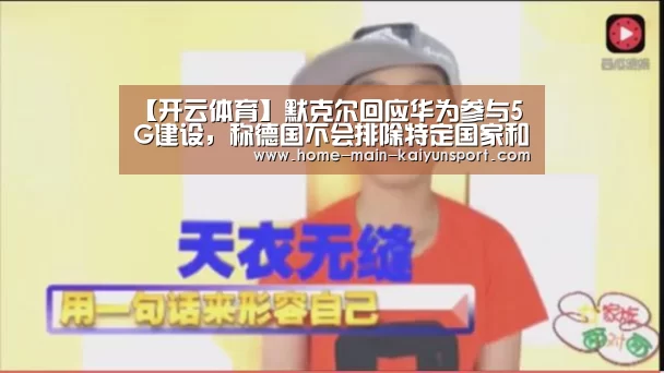 【开云体育】默克尔回应华为参与5G建设,称德国不会排除特定国家和特定企业(图1) 开云官方